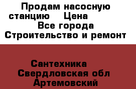 Продам насосную станцию  › Цена ­ 3 500 - Все города Строительство и ремонт » Сантехника   . Свердловская обл.,Артемовский г.